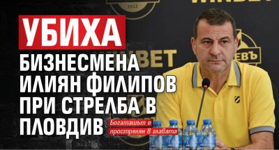 Убиха бизнесмена Илиян Филипов при стрелба в Пловдив