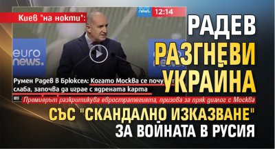 Киев "на нокти": Радев разгневи Украйна със "скандално изказване" за войната в Русия