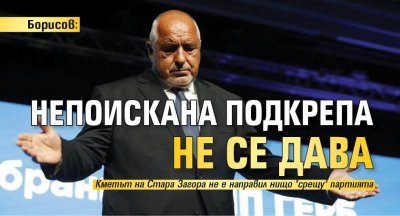 Борисов: Непоискана подкрепа не се дава