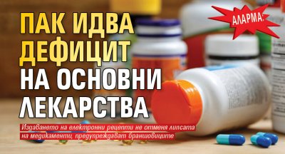 АЛАРМА: Пак идва дефицит на основни лекарства 