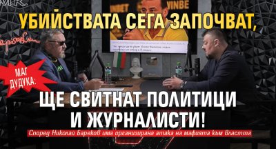 Маг Дудука: Убийствата сега започват, ще свитнат политици и журналисти!