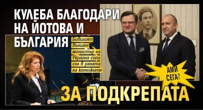 Ами сега? Кулеба благодари на Йотова и България за подкрепата
