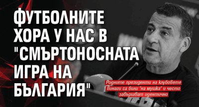 Футболните хора у нас в "Смъртоносната игра на България"