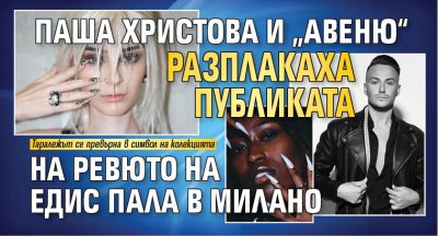 Паша Христова и &bdquo;Авеню&ldquo; разплакаха публиката на ревюто на Едис Пала в Милано