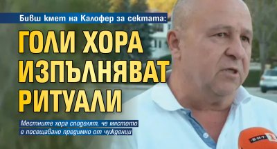 Бивш кмет на Калофер за сектата: Голи хора изпълняват ритуали