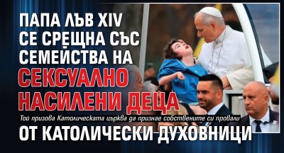 Папа Лъв XIV се срещна със семейства на сексуално насилени деца от католически духовници