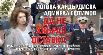 Йотова кандърдисва адмирал Ефтимов да не хвърля оставка 