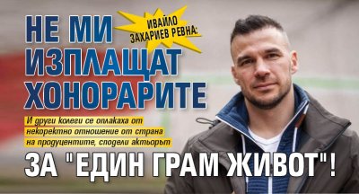 Ивайло Захариев ревна: Не ми изплащат хонорарите за "Един грам живот"!