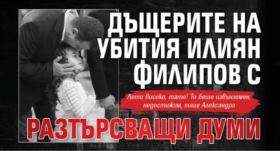Дъщерите на убития Илиян Филипов с разтърсващи думи