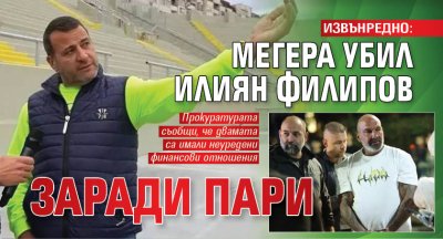 ИЗВЪНРЕДНО: Мегера убил Илиян Филипов заради пари