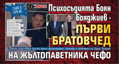 Само в Lupa.bg: Психосъдията Боян Бояджиев - първи братовчед на жълтопаветника Чефо (ВИДЕО)