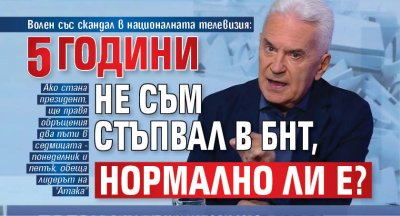 Волен със скандал в националната телевизия: 5 години не съм стъпвал в БНТ, нормално ли е?