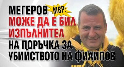 МВР: Мегеров може да е бил изпълнител на поръчка за убийството на Филипов