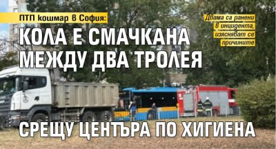 ПТП кошмар в София: Кола е смачкана между два тролея срещу Центъра по хигиена 