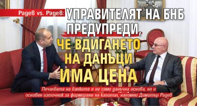 Радев vs. Радев: Управителят на БНБ предупреди, че вдигането на данъци има цена