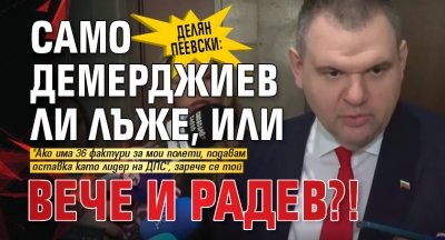 Делян Пеевски: Само Демерджиев ли лъже, или вече и Радев?!
