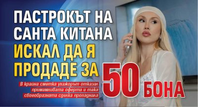 Пастрокът на Санта Китана искал да я продаде за 50 бона