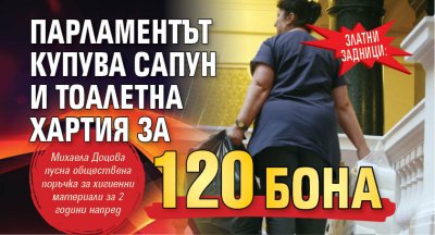 ЗЛАТНИ ЗАДНИЦИ: Парламентът купува сапун и тоалетна хартия за 120 бона