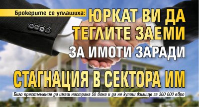 Брокерите се уплашиха: Юркат ви да теглите заеми за имоти заради стагнация в сектора им