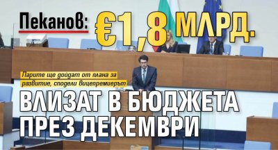 Пеканов: &euro;1,8 млрд. влизат в бюджета през декември