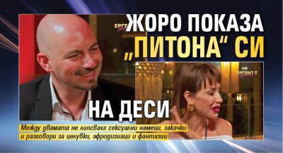 Жоро показа &bdquo;питона&ldquo; си на Деси