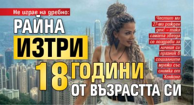 Не играе на дребно: Райна изтри 18 години от възрастта си