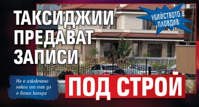 Убийството в Пловдив: Таксиджии предават записи под строй