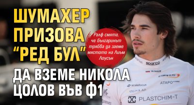 Шумахер призова &ldquo;Ред Бул&rdquo; да вземе Никола Цолов във Ф1