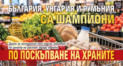 България, Унгария и Румъния са шампиони по поскъпване на храните