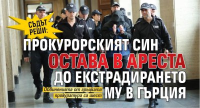Съдът реши: Прокурорският син остава в ареста до екстрадирането му в Гърция