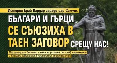 Истерия край Вардар заради цар Самуил: Българи и гърци се съюзиха в таен заговор срещу нас!