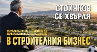 Стоичков се хвърля в строителния бизнес
