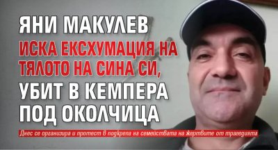 Яни Макулев иска ексхумация на тялото на сина си, убит в кемпера под Околчица