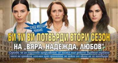 След месеци чакане: Би Ти Ви потвърди втори сезон на &bdquo;Вяра, надежда, любов&ldquo;