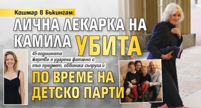 Кошмар в Бъкингам: Лична лекарка на Камила убита по време на детско парти 