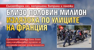 Сълзотворен газ, потрошени витрини и палежи: Близо половин милион излязоха по улиците на Франция