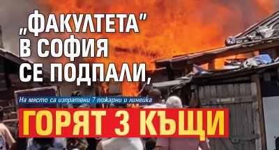 &bdquo;Факултета&rdquo; в София се подпали, горят 3 къщи