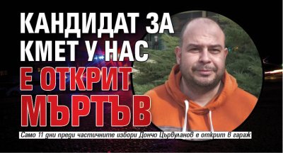 Кандидат за кмет у нас е открит мъртъв