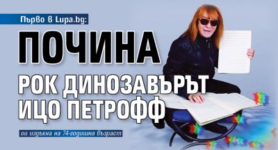 Първо в Lupa.bg: Почина рок динозавърът Ицо Петрофф
