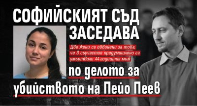 Софийският съд заседава по делото за убийството на Пейо Пеев