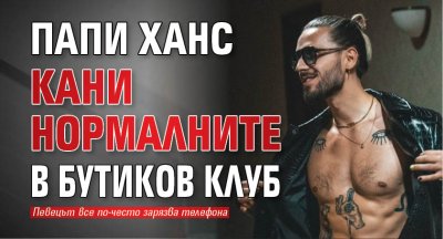 Папи Ханс кани нормалните в бутиков клуб