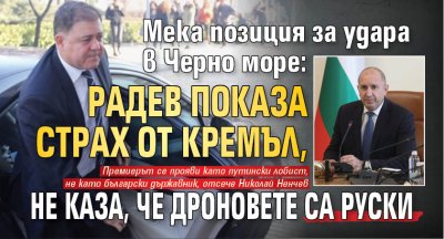 Мека позиция за удара в Черно море: Радев показа страх от Кремъл, не каза, че дроновете са руски 