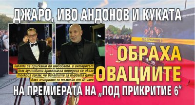 Джаро, Иво Андонов и Куката обраха овациите на премиерата на &bdquo;Под прикритие 6&ldquo;