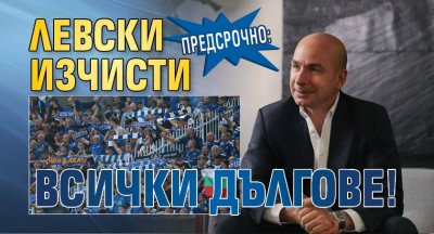 Предсрочно: Левски изчисти всички дългове!