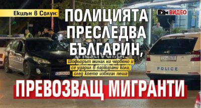 Екшън в Солун: Полицията преследва българин, превозващ мигранти (ВИДЕО)