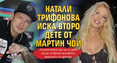 Натали Трифонова иска второ дете от Мартин Чой