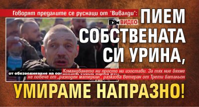 Говорят предалите се руснаци от "Вивалди": Пием собствената си урина, умираме напразно! (ВИДЕО)