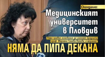 Скандално: Медицинският университет в Пловдив няма да пипа декана
