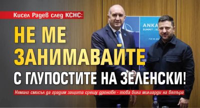Кисел Радев след КСНС: Не ме занимавайте с глупостите на Зеленски!