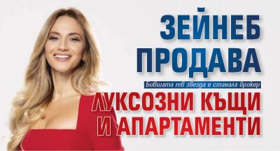 Зейнеб продава луксозни къщи и апартаменти